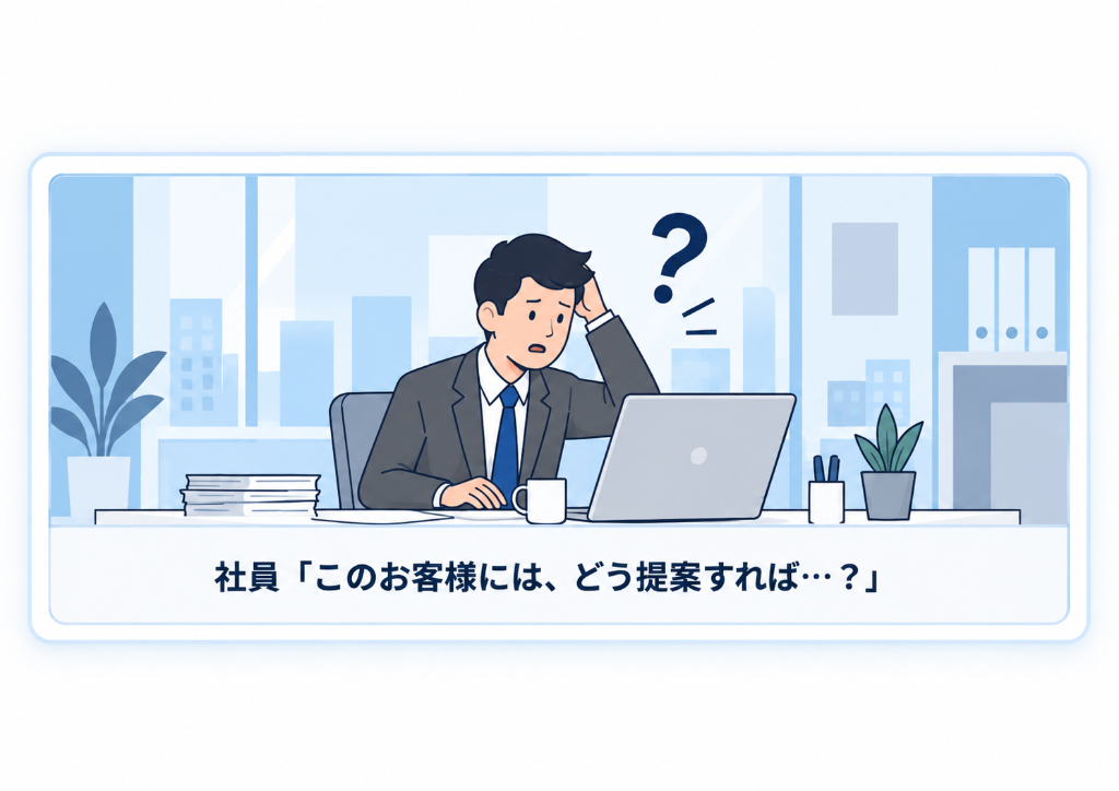 社員「このお客様には、どう提案すれば…？」